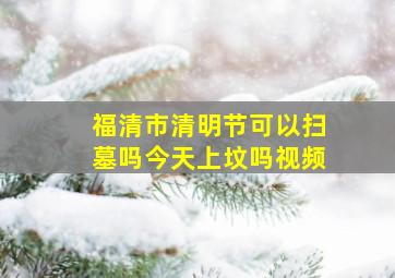 福清市清明节可以扫墓吗今天上坟吗视频