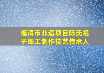 福清市非遗项目陈氏组子细工制作技艺传承人