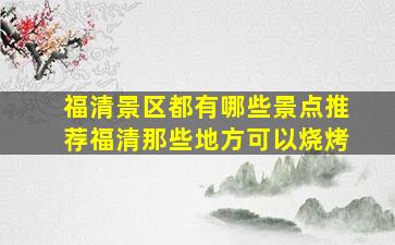 福清景区都有哪些景点推荐福清那些地方可以烧烤