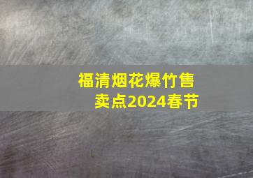 福清烟花爆竹售卖点2024春节