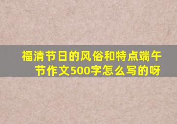 福清节日的风俗和特点端午节作文500字怎么写的呀