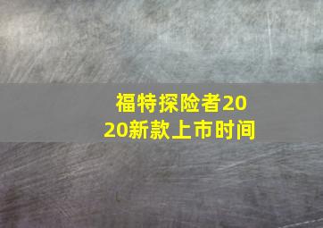 福特探险者2020新款上市时间