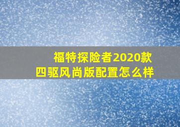 福特探险者2020款四驱风尚版配置怎么样