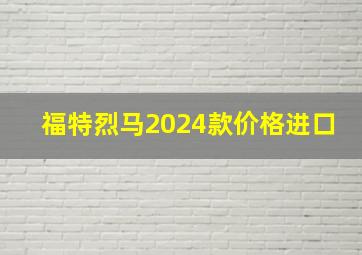 福特烈马2024款价格进口