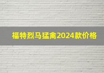 福特烈马猛禽2024款价格