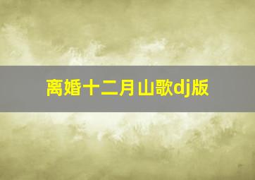 离婚十二月山歌dj版