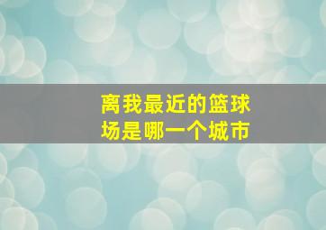 离我最近的篮球场是哪一个城市