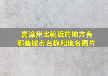 离漳州比较近的地方有哪些城市名称和地名图片