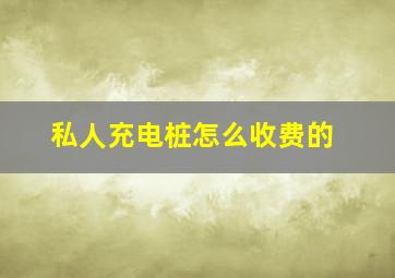 私人充电桩怎么收费的