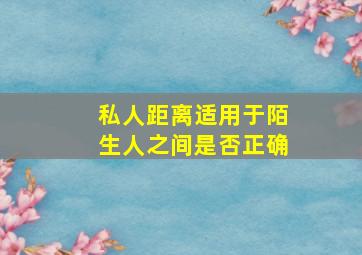 私人距离适用于陌生人之间是否正确