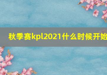 秋季赛kpl2021什么时候开始