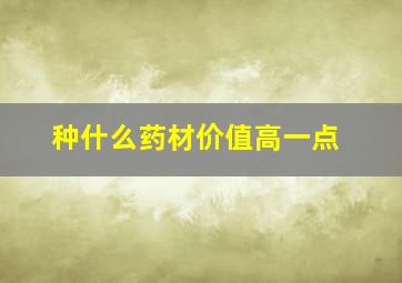 种什么药材价值高一点