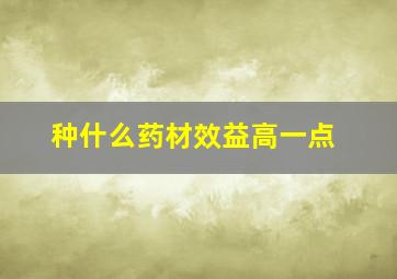 种什么药材效益高一点