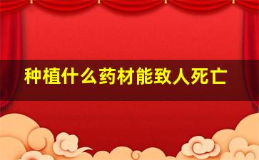 种植什么药材能致人死亡