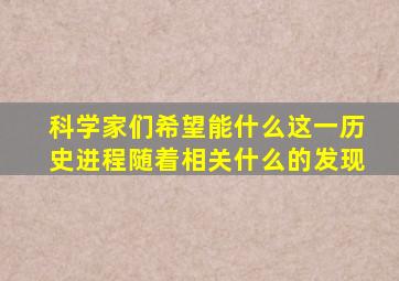 科学家们希望能什么这一历史进程随着相关什么的发现