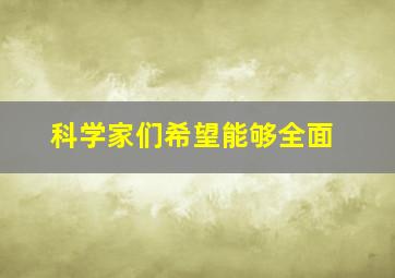 科学家们希望能够全面