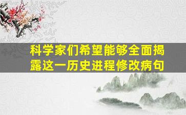 科学家们希望能够全面揭露这一历史进程修改病句