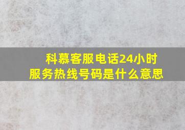 科慕客服电话24小时服务热线号码是什么意思