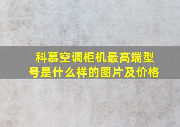 科慕空调柜机最高端型号是什么样的图片及价格