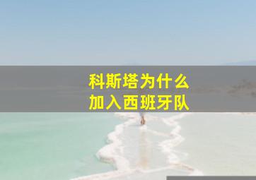 科斯塔为什么加入西班牙队