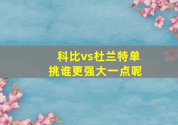 科比vs杜兰特单挑谁更强大一点呢