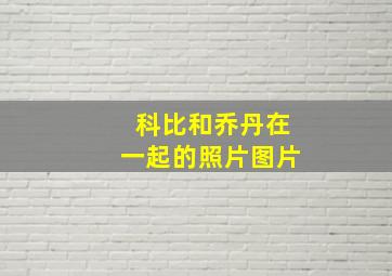 科比和乔丹在一起的照片图片