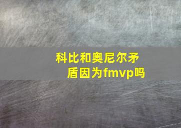 科比和奥尼尔矛盾因为fmvp吗