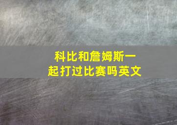 科比和詹姆斯一起打过比赛吗英文