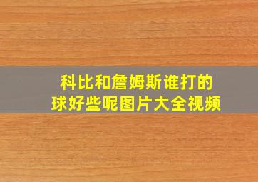 科比和詹姆斯谁打的球好些呢图片大全视频