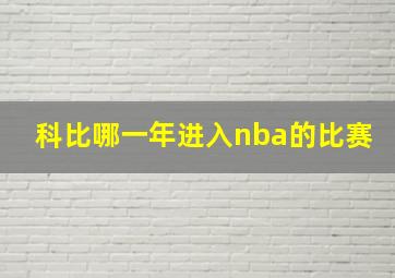 科比哪一年进入nba的比赛