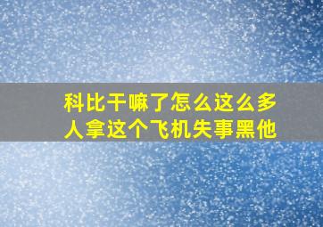 科比干嘛了怎么这么多人拿这个飞机失事黑他