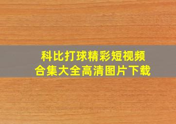 科比打球精彩短视频合集大全高清图片下载