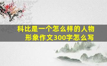 科比是一个怎么样的人物形象作文300字怎么写