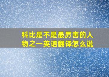 科比是不是最厉害的人物之一英语翻译怎么说