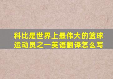 科比是世界上最伟大的篮球运动员之一英语翻译怎么写