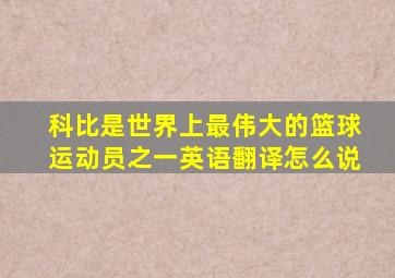 科比是世界上最伟大的篮球运动员之一英语翻译怎么说