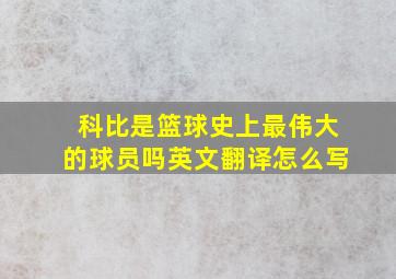 科比是篮球史上最伟大的球员吗英文翻译怎么写