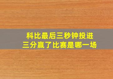 科比最后三秒钟投进三分赢了比赛是哪一场