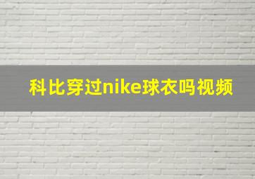 科比穿过nike球衣吗视频