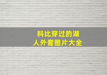 科比穿过的湖人外套图片大全