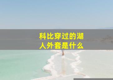 科比穿过的湖人外套是什么