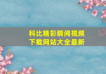 科比精彩瞬间视频下载网站大全最新