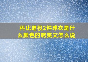 科比退役2件球衣是什么颜色的呢英文怎么说