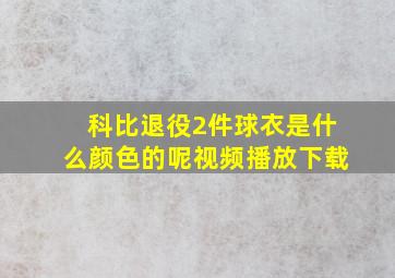 科比退役2件球衣是什么颜色的呢视频播放下载