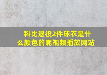 科比退役2件球衣是什么颜色的呢视频播放网站