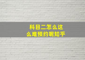 科目二怎么这么难预约呢知乎