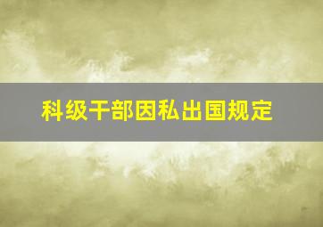 科级干部因私出国规定