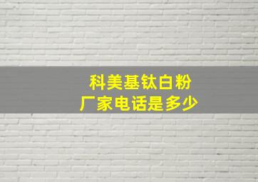 科美基钛白粉厂家电话是多少