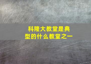 科隆大教堂是典型的什么教堂之一