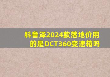 科鲁泽2024款落地价用的是DCT360变速箱吗